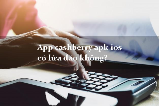 App cashberry apk ios có lừa đảo không?