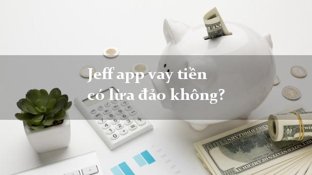 Jeff app vay tiền có lừa đảo không?