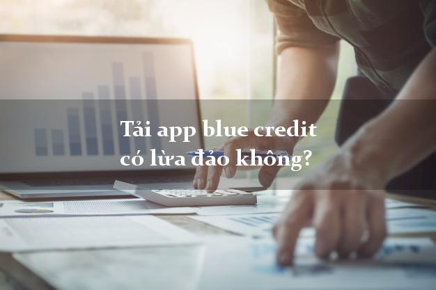 Tải app blue credit có lừa đảo không?