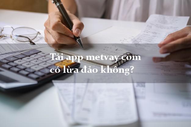 Tải app metvay com có lừa đảo không?