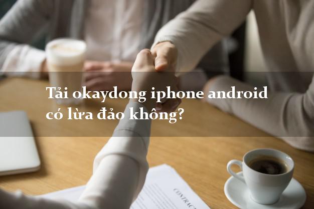 Tải okaydong iphone android có lừa đảo không?