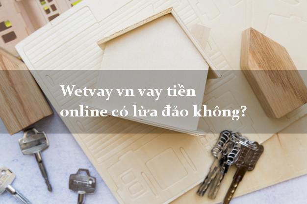Wetvay vn vay tiền online có lừa đảo không?