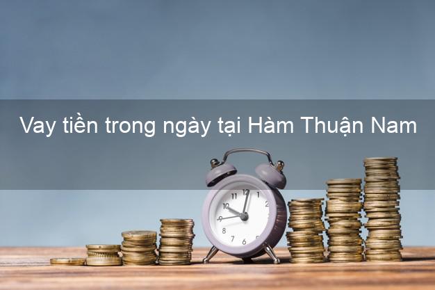 Vay tiền trong ngày tại Hàm Thuận Nam Bình Thuận