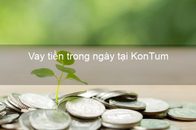 Vay tiền trong ngày tại KonTum Kon Tum