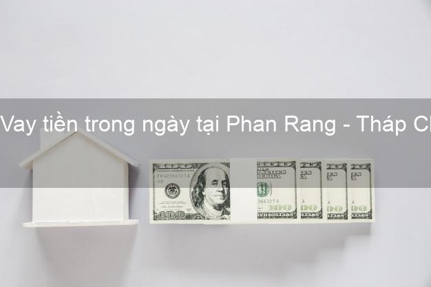Vay tiền trong ngày tại Phan Rang - Tháp Chàm Ninh Thuận