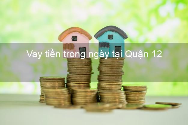 Vay tiền trong ngày tại Quận 12 Hồ Chí Minh