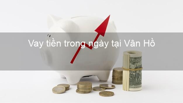 Vay tiền trong ngày tại Vân Hồ Sơn La