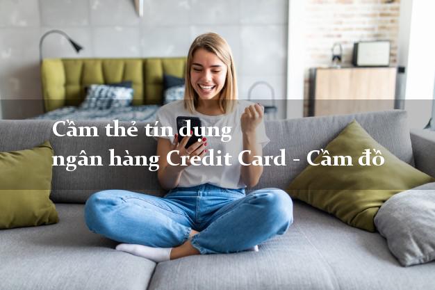 Cầm thẻ tín dụng ngân hàng Credit Card - Cầm đồ ở đâu tốt nhất